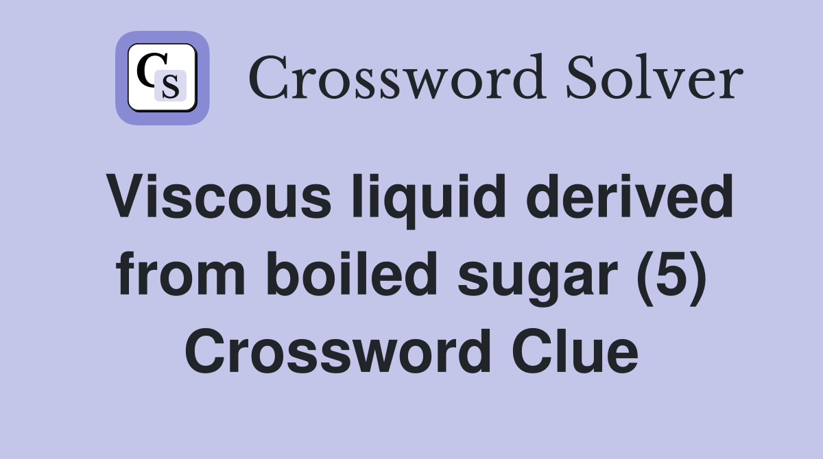 Viscous liquid derived from boiled sugar (5) Crossword Clue