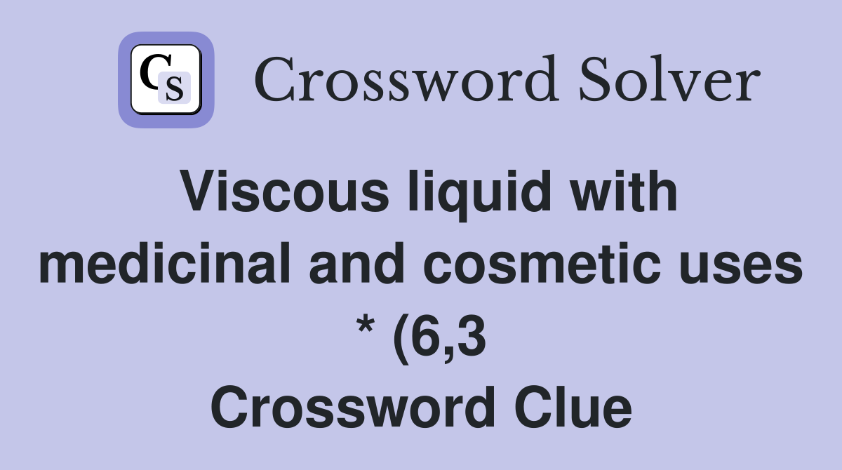 Viscous liquid with medicinal and cosmetic uses * (6 3) Crossword Viscous liquid with medicinal and cosmetic uses * (6 3) Crossword