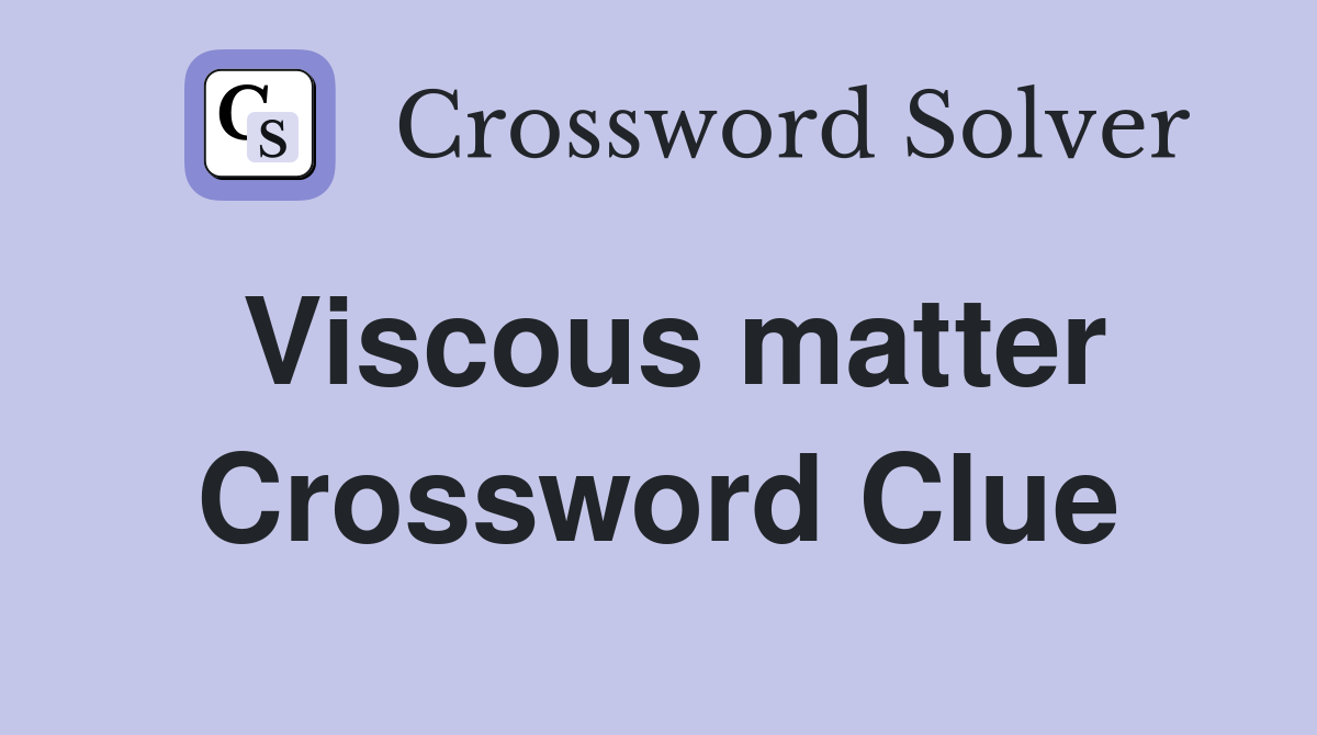 Viscous matter Crossword Clue