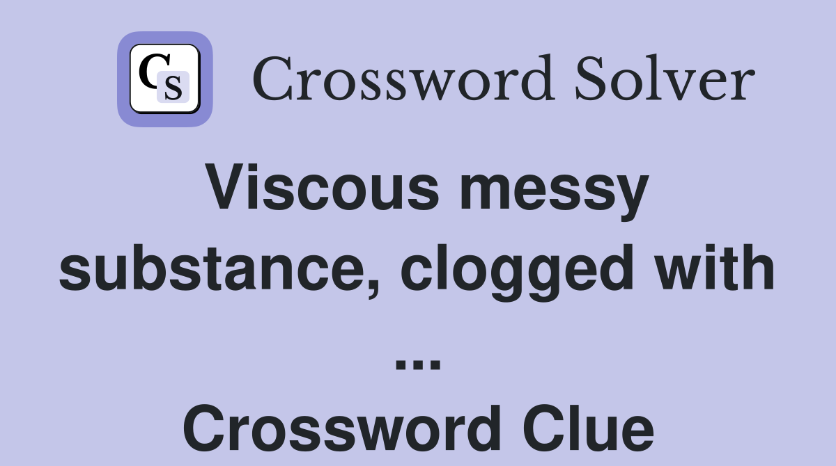 Viscous messy substance, clogged with ... Crossword Clue