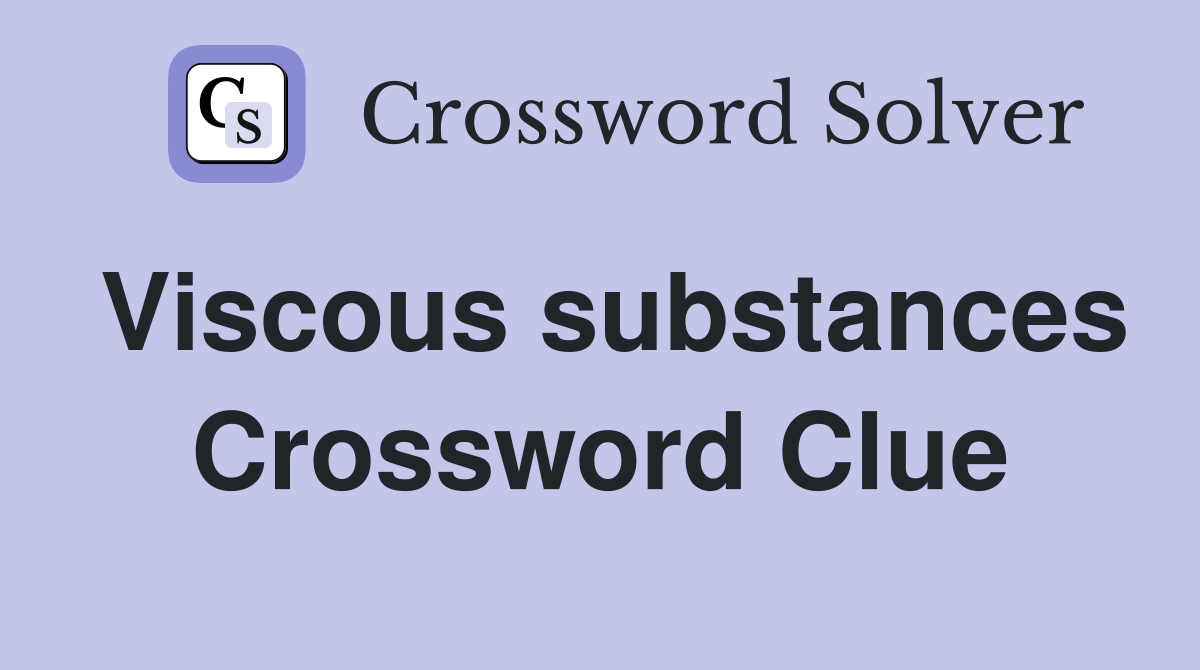Viscous substances Crossword Clue