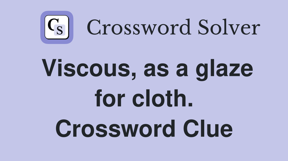 Viscous, as a glaze for cloth. Crossword Clue