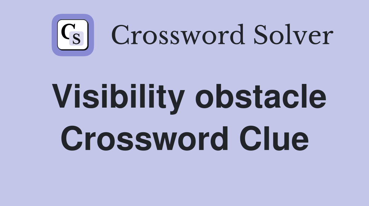 Visibility obstacle Crossword Clue