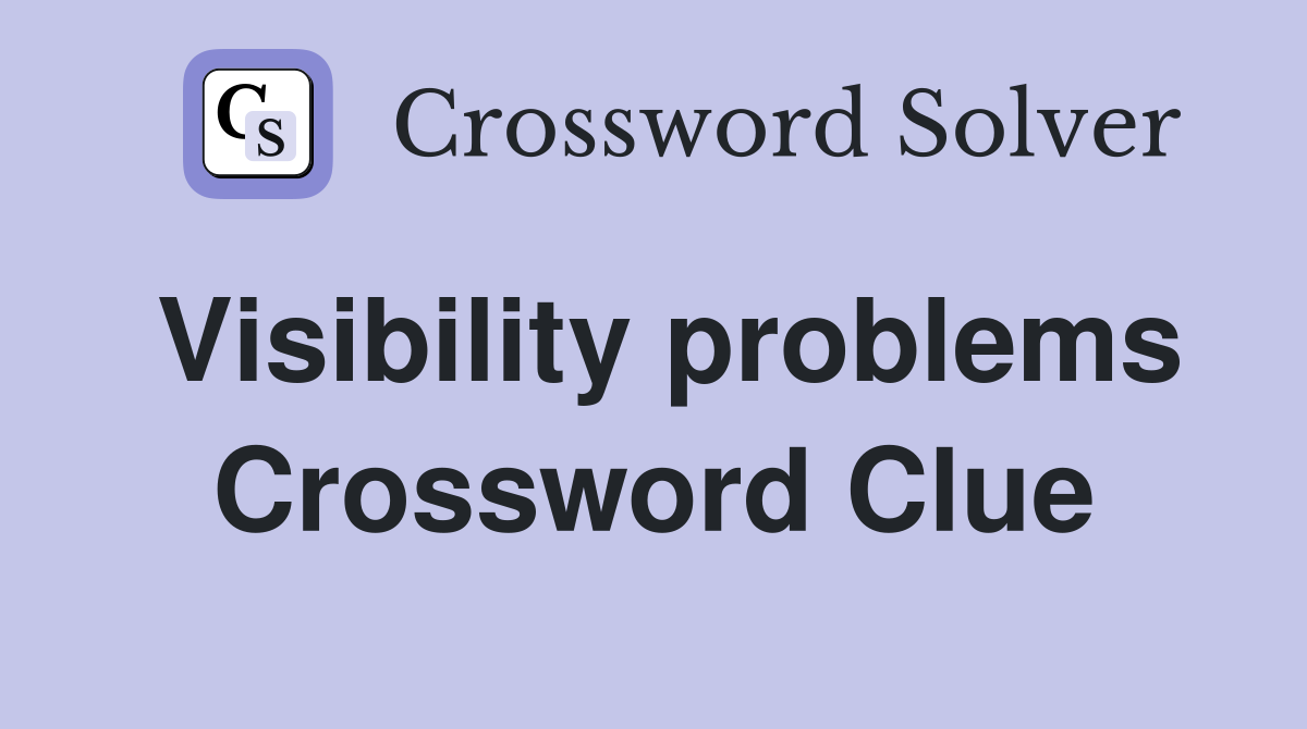 Visibility problems Crossword Clue