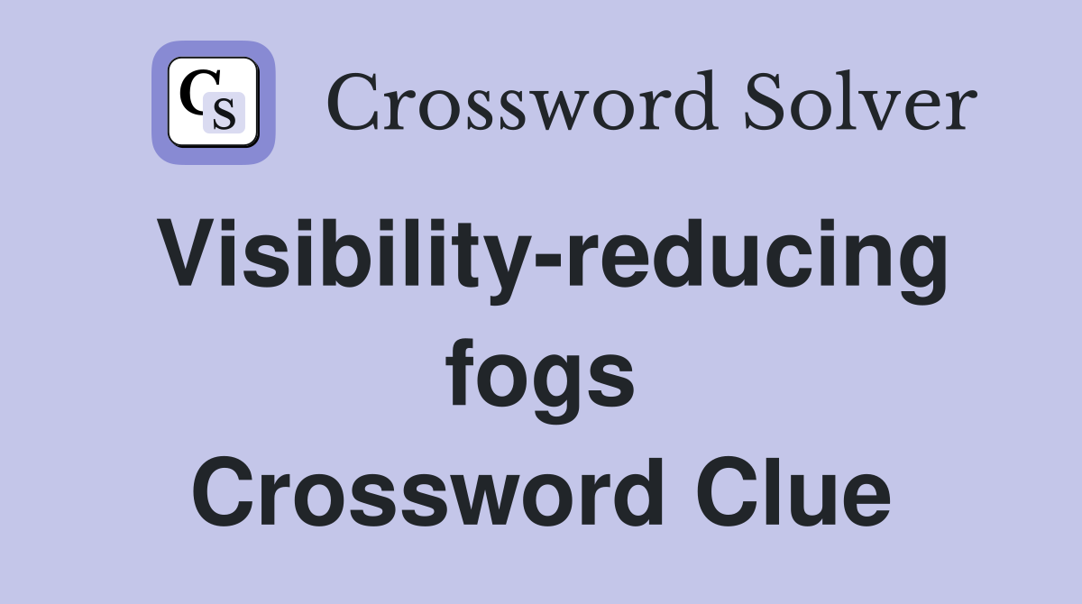 Visibility-reducing fogs Crossword Clue