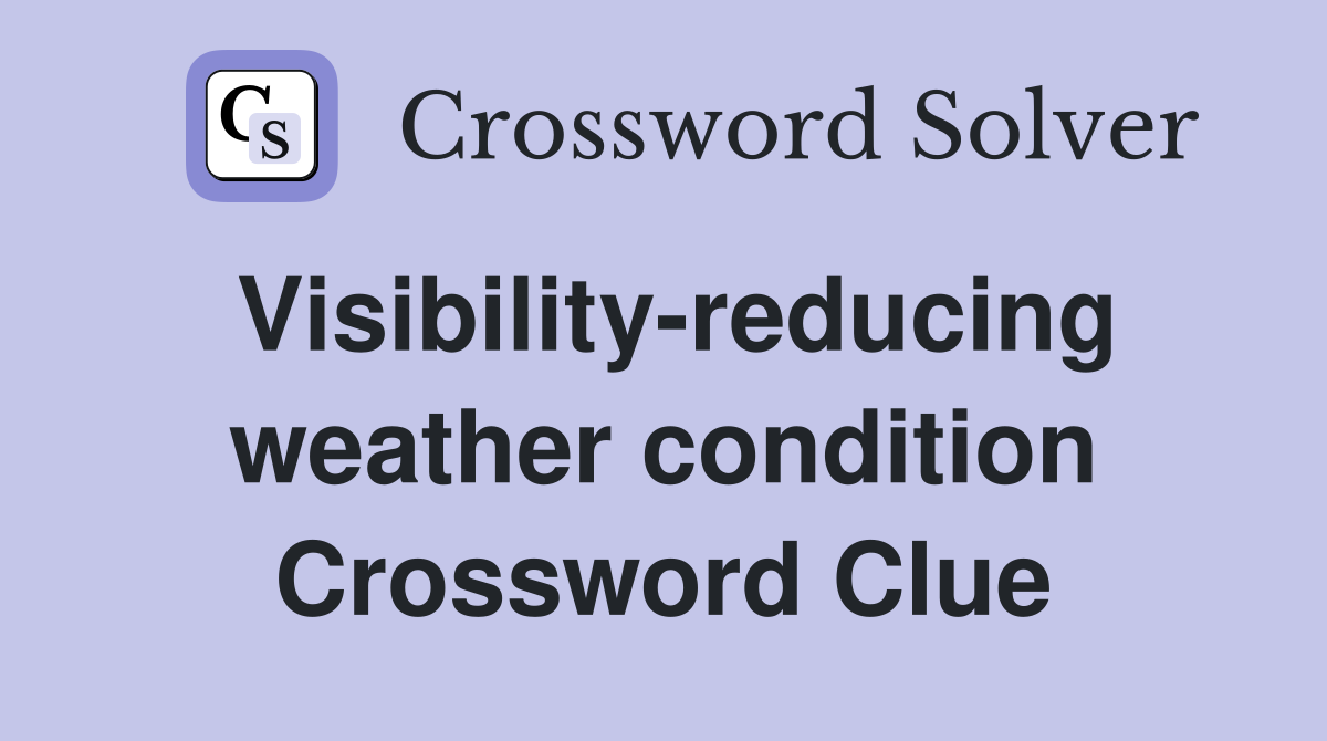 Visibility-reducing weather condition Crossword Clue
