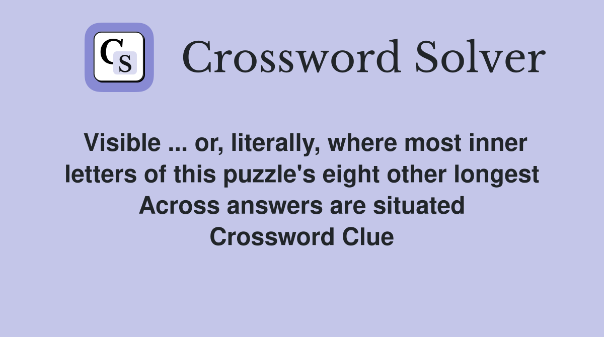 Visible ... or, literally, where most inner letters of this puzzle's eight other longest Across answers are situated Crossword Clue