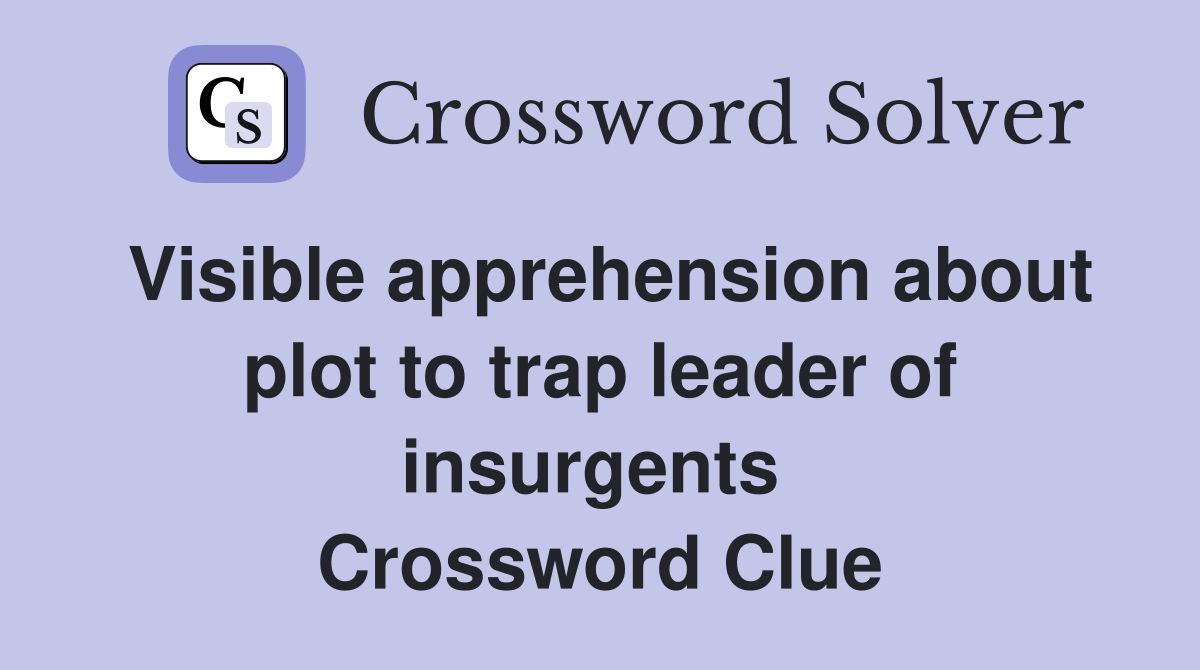 Visible apprehension about plot to trap leader of insurgents  Crossword Clue