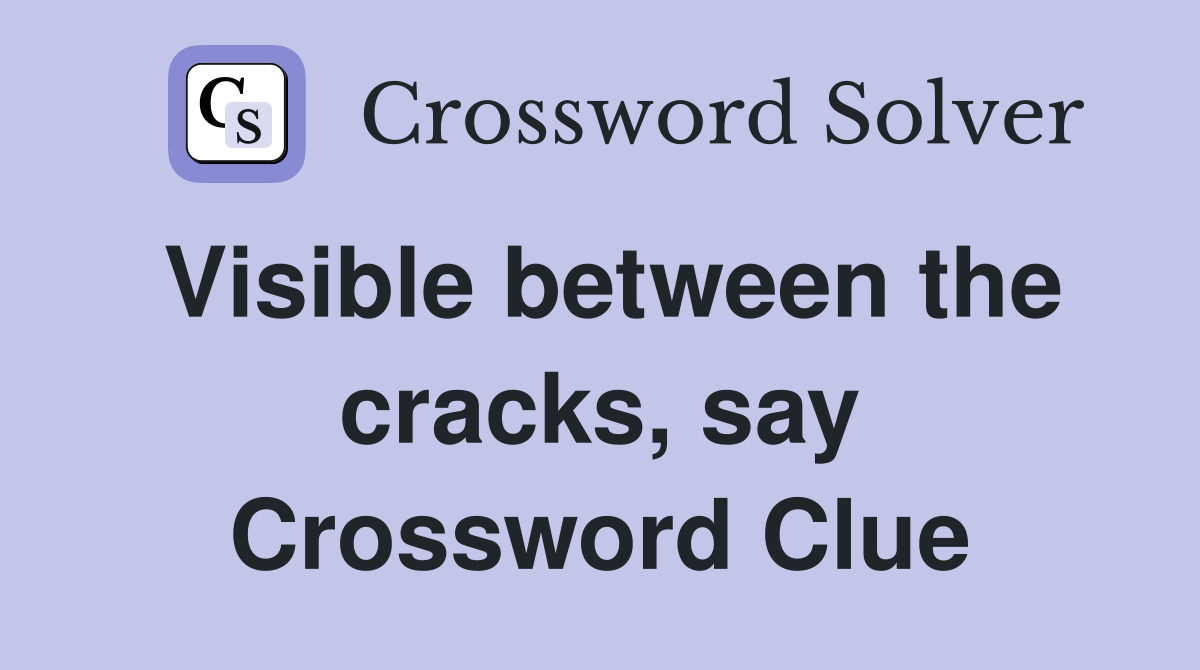 Visible between the cracks, say Crossword Clue