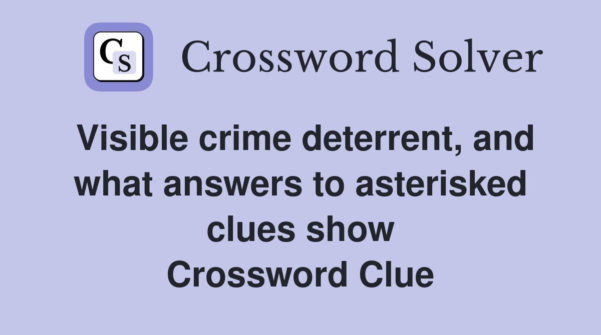 Visible crime deterrent, and what answers to asterisked clues show Crossword Clue