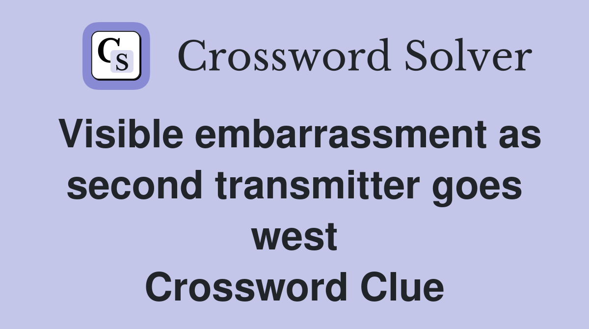 Visible embarrassment as second transmitter goes west Crossword Clue