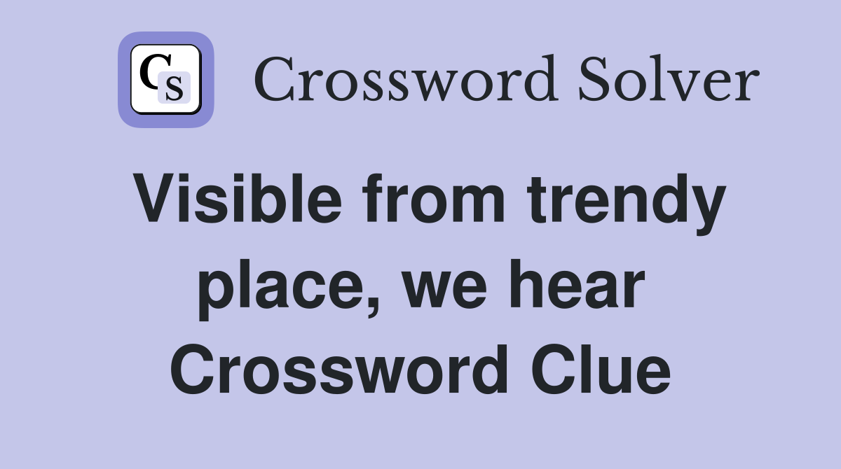 Visible from trendy place, we hear Crossword Clue
