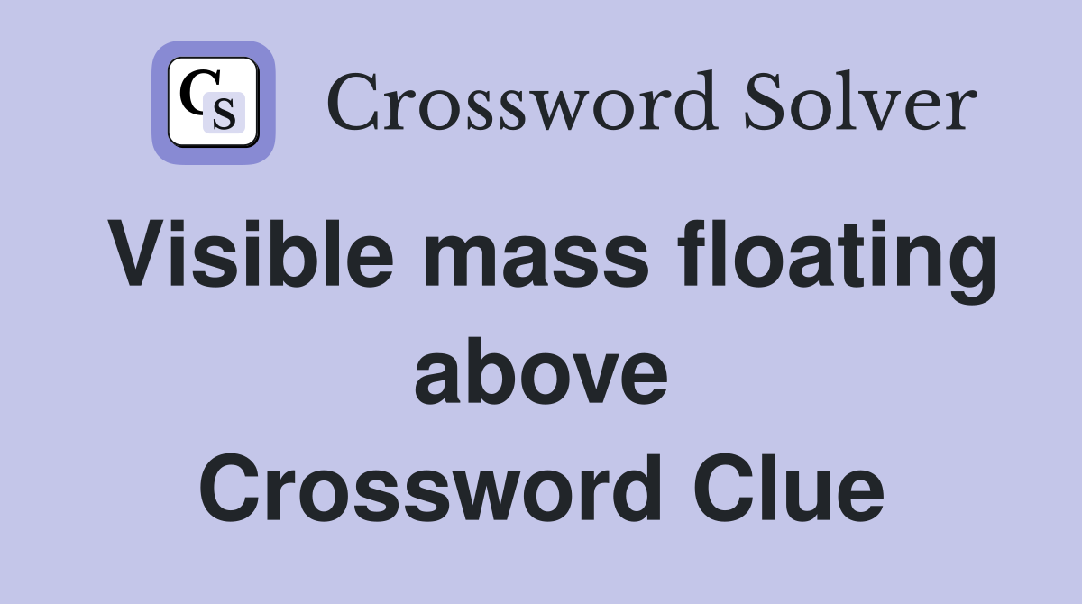 Visible mass floating above Crossword Clue