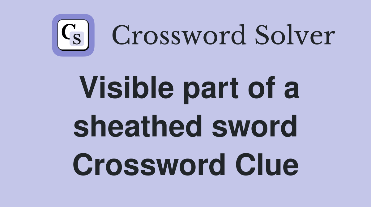 Visible part of a sheathed sword Crossword Clue
