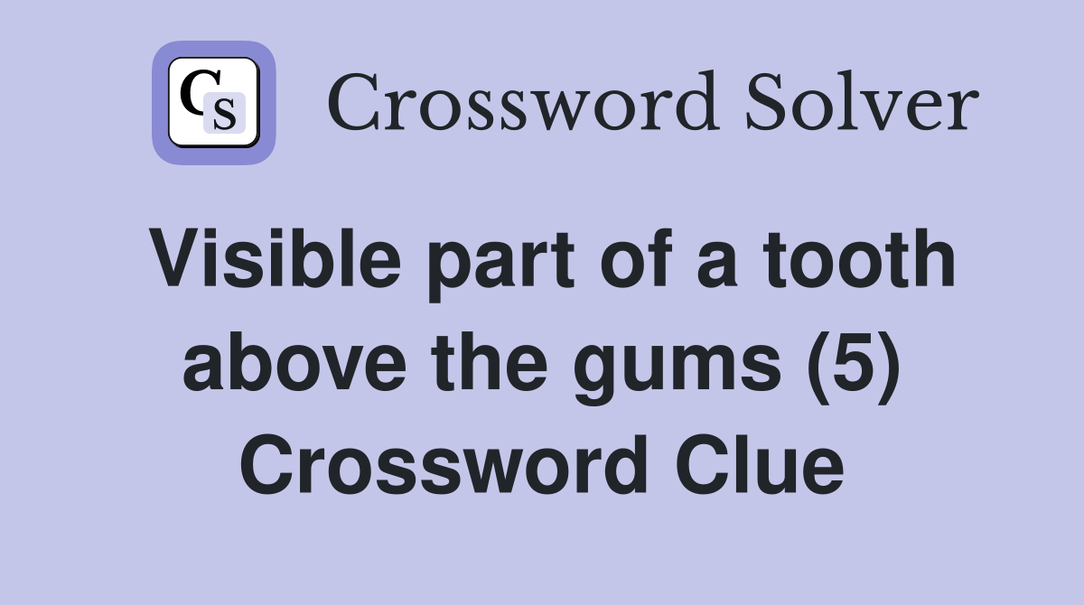 Visible part of a tooth above the gums (5) Crossword Clue