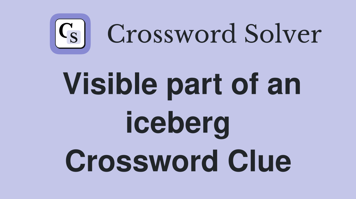 Visible part of an iceberg Crossword Clue