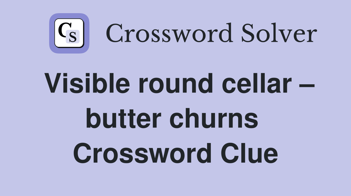 Visible round cellar – butter churns  Crossword Clue