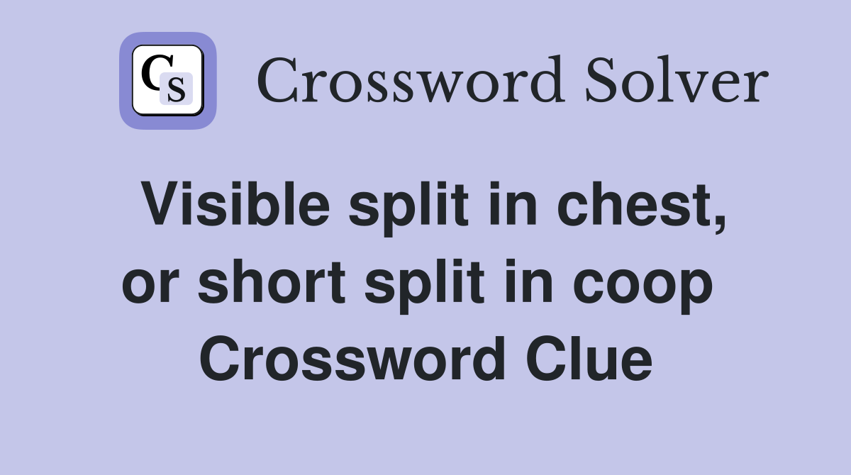 Visible split in chest, or short split in coop  Crossword Clue