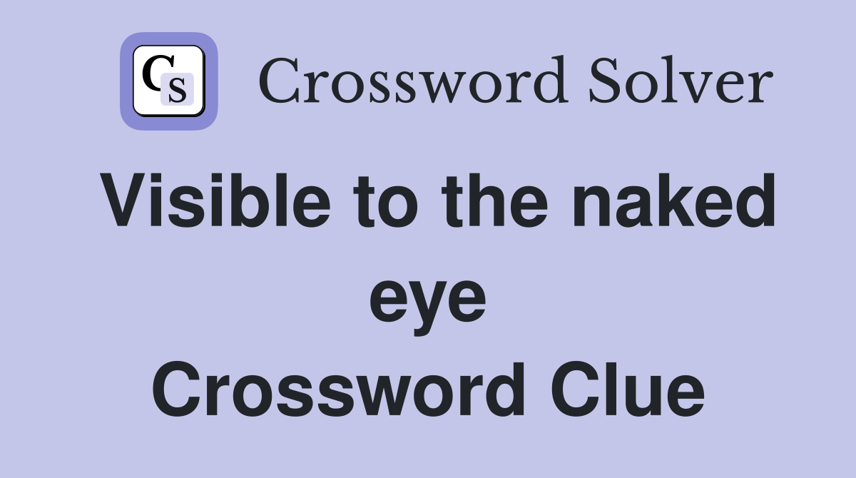 Visible to the naked eye Crossword Clue