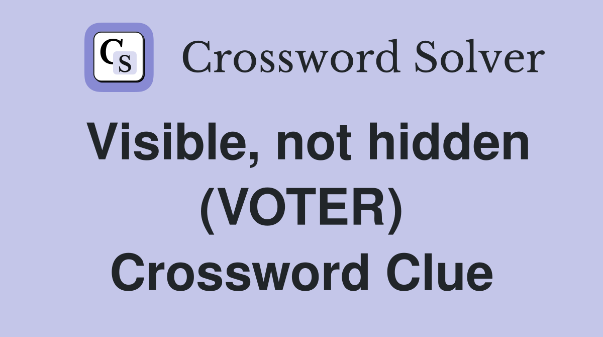 Visible, not hidden (VOTER) Crossword Clue