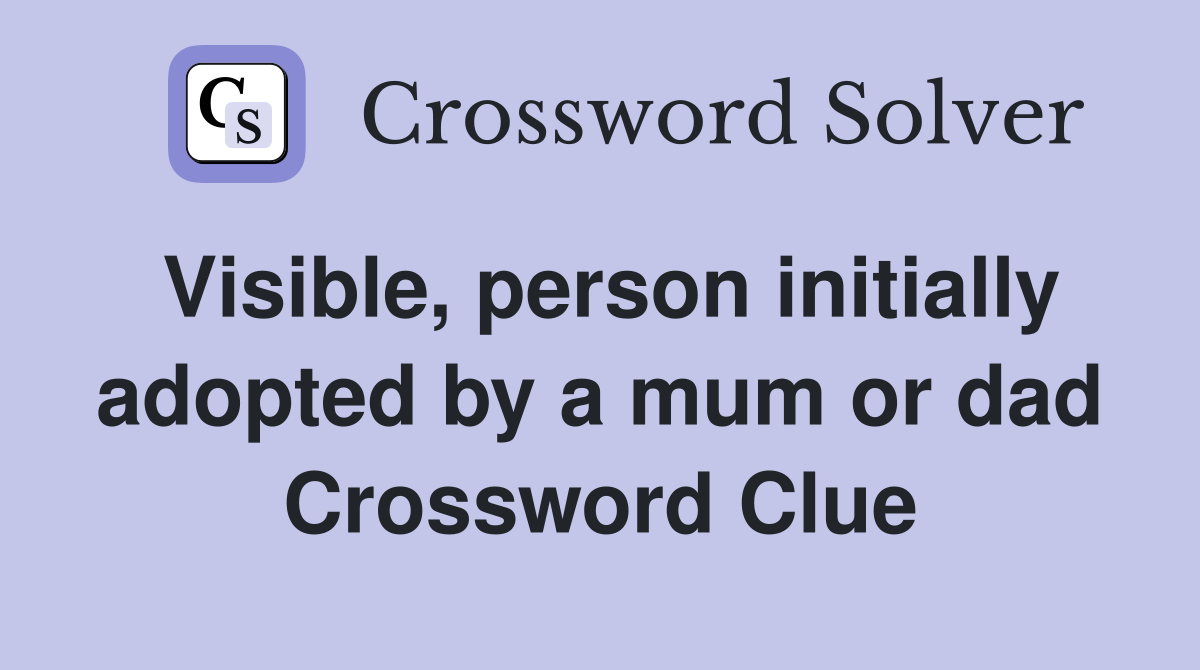 Visible, person initially adopted by a mum or dad Crossword Clue