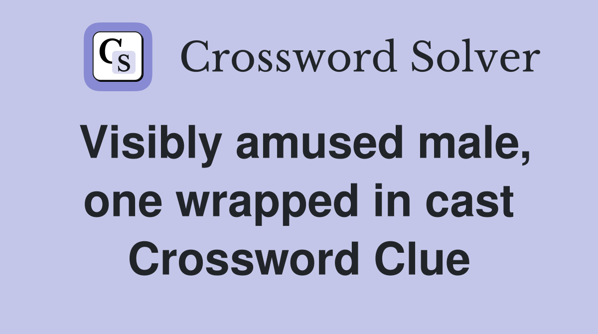 Visibly amused male, one wrapped in cast Crossword Clue