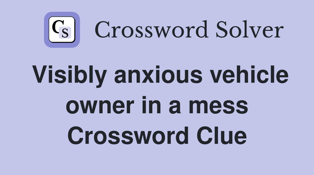 Visibly anxious vehicle owner in a mess Crossword Clue