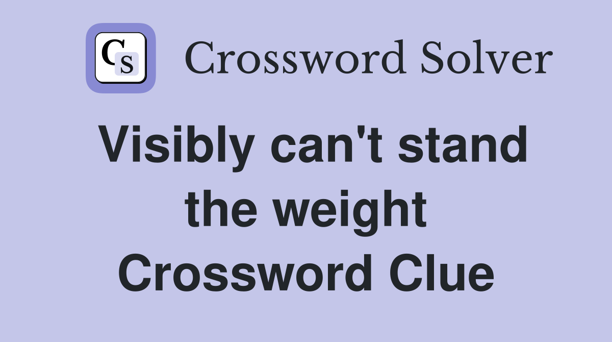 Visibly can't stand the weight Crossword Clue