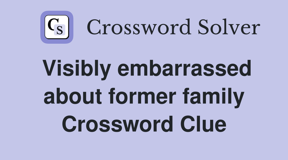 Visibly embarrassed about former family Crossword Clue