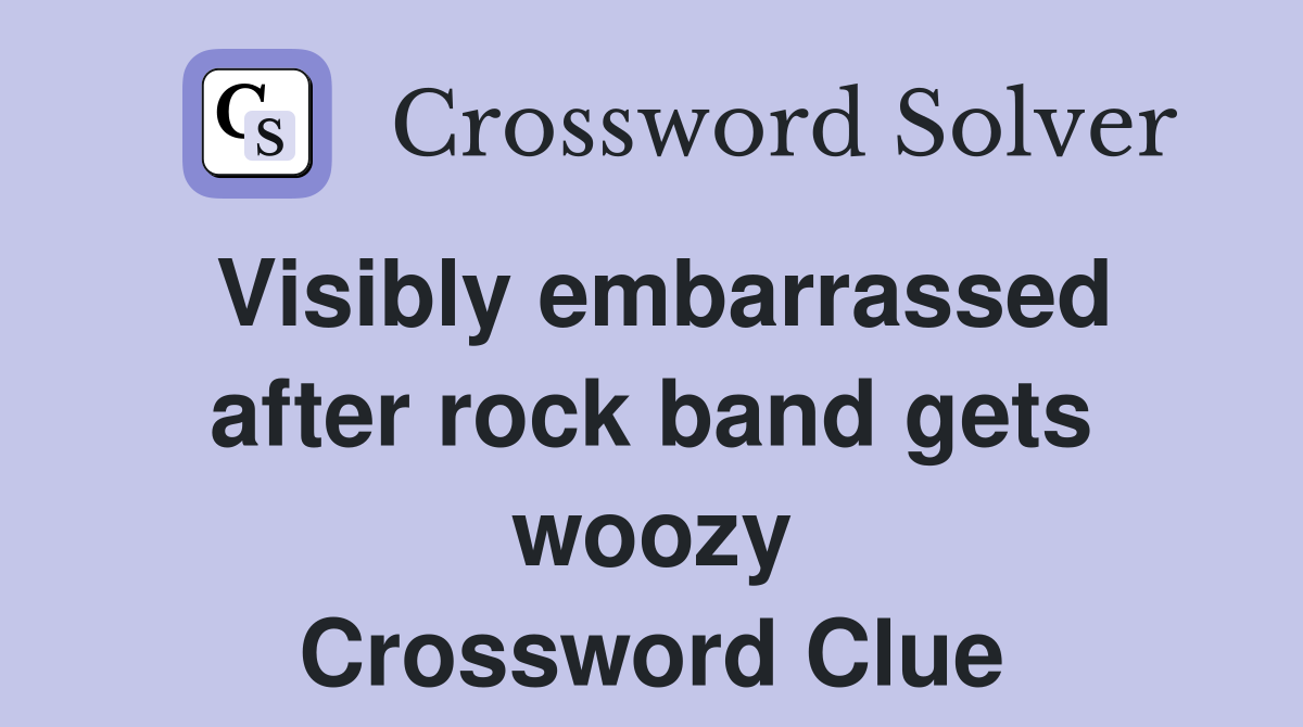 Visibly embarrassed after rock band gets woozy Crossword Clue