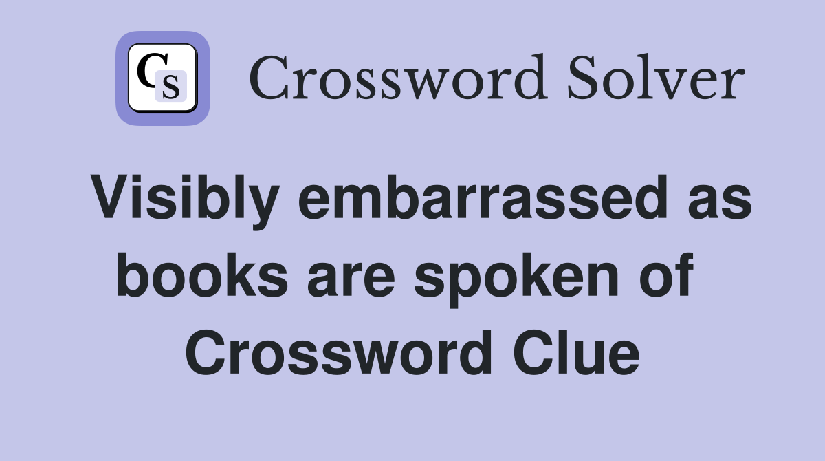 Visibly embarrassed as books are spoken of  Crossword Clue