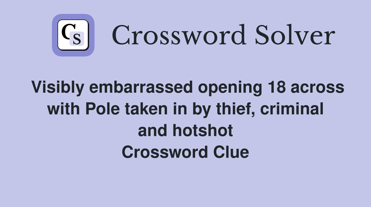 Visibly embarrassed opening 18 across with Pole taken in by thief, criminal and hotshot Crossword Clue