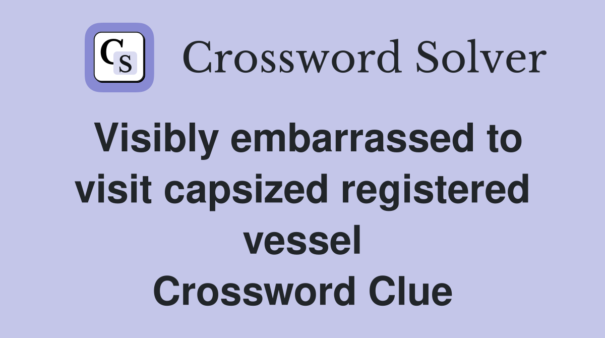 Visibly embarrassed to visit capsized registered vessel Crossword Clue