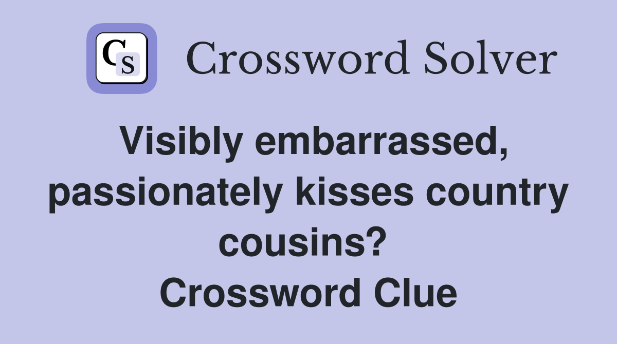 Visibly embarrassed, passionately kisses country cousins?  Crossword Clue