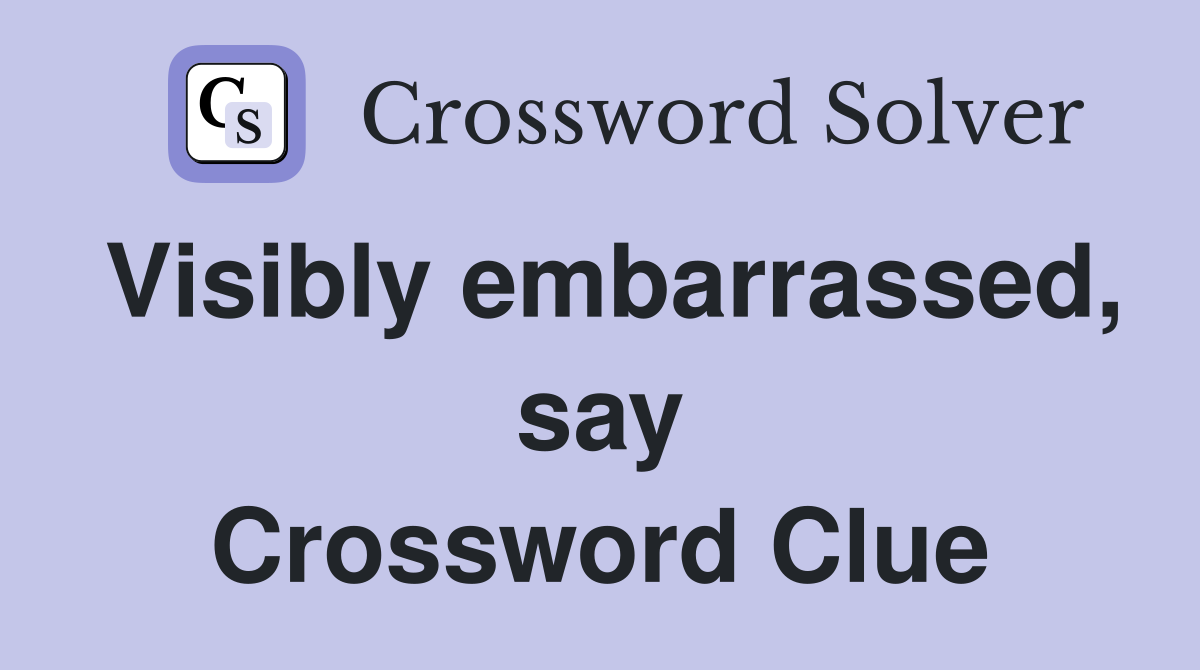 Visibly embarrassed, say Crossword Clue