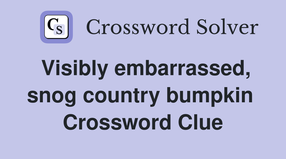 Visibly embarrassed, snog country bumpkin  Crossword Clue