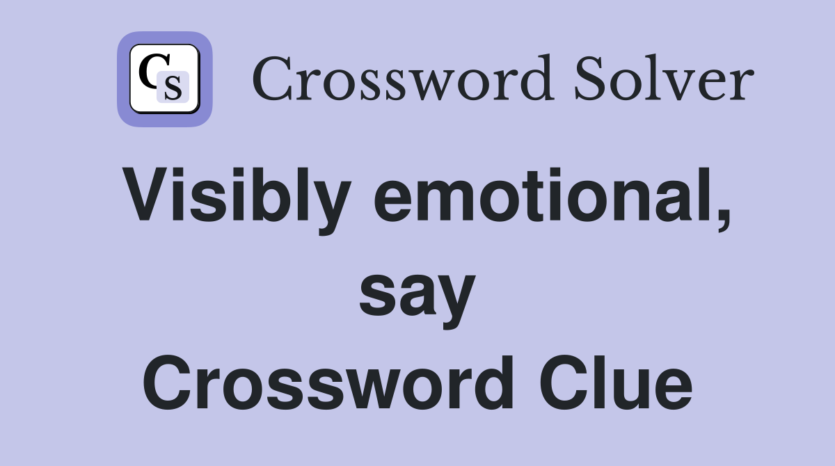 Visibly emotional, say Crossword Clue