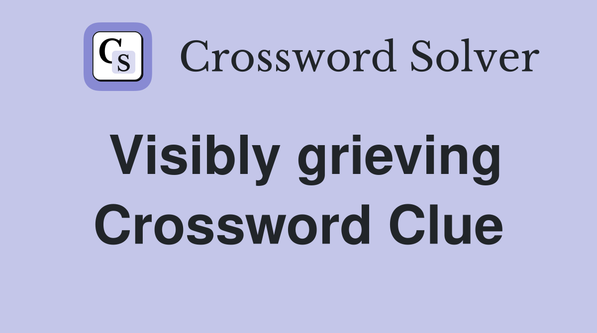Visibly grieving Crossword Clue