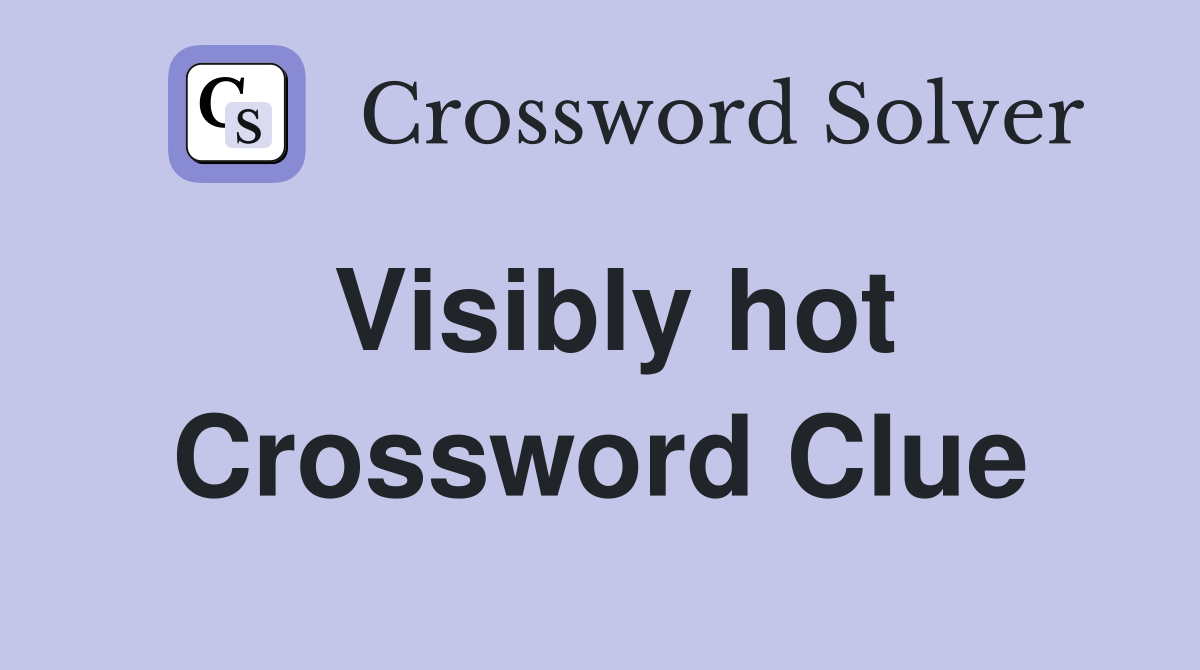 Visibly hot Crossword Clue