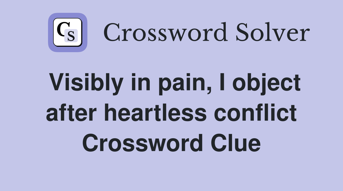 Visibly in pain, I object after heartless conflict Crossword Clue
