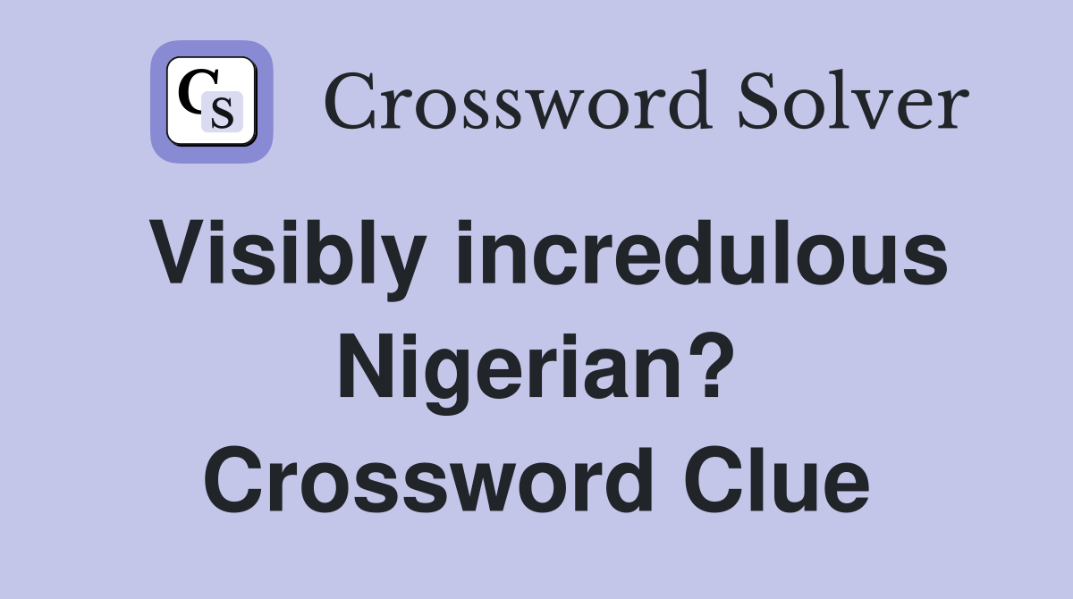 Visibly incredulous Nigerian? Crossword Clue