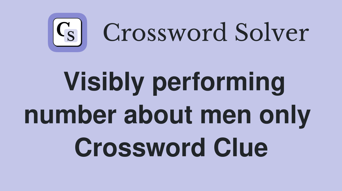 Visibly performing number about men only  Crossword Clue