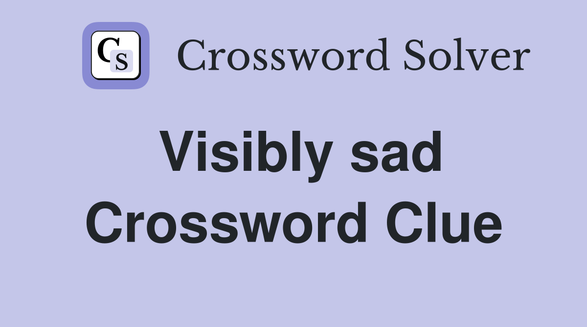 Visibly sad Crossword Clue