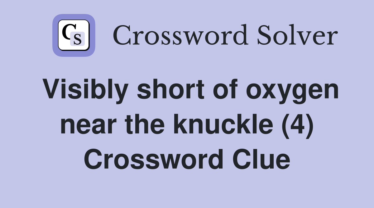 Visibly short of oxygen near the knuckle (4) Crossword Clue