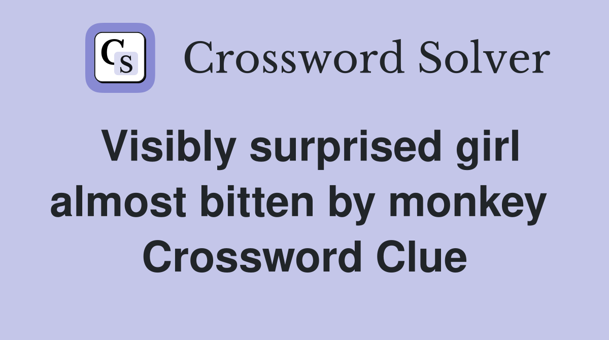 Visibly surprised girl almost bitten by monkey  Crossword Clue
