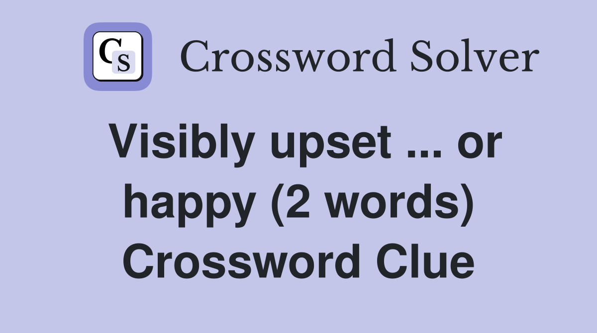Visibly upset ... or happy (2 words) Crossword Clue