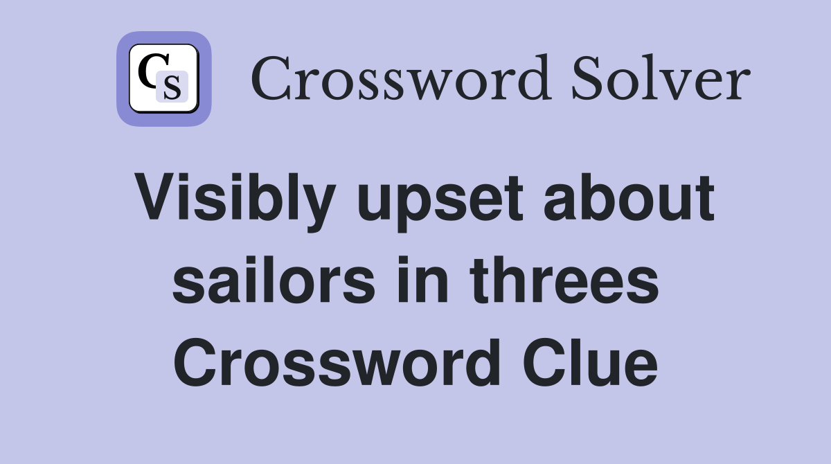 Visibly upset about sailors in threes Crossword Clue