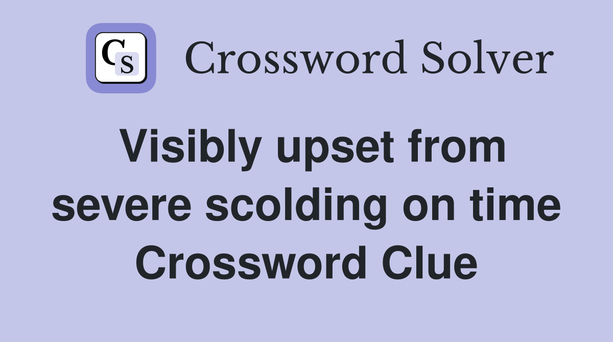 Visibly upset from severe scolding on time Crossword Clue
