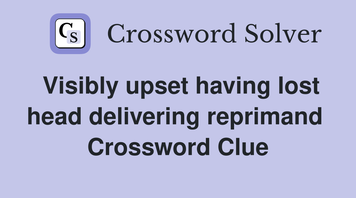 Visibly upset having lost head delivering reprimand  Crossword Clue