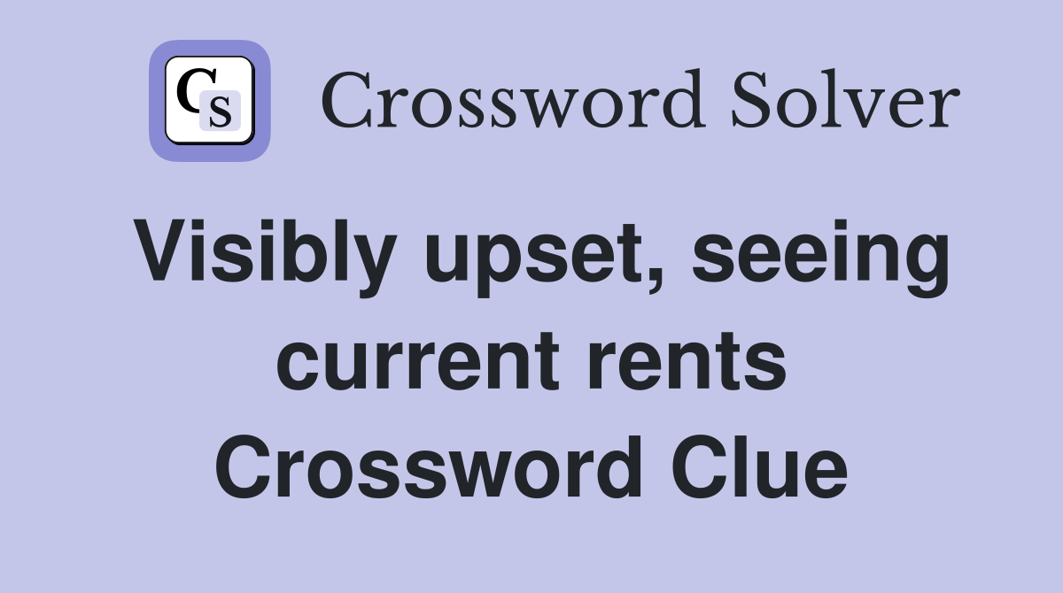 Visibly upset, seeing current rents Crossword Clue